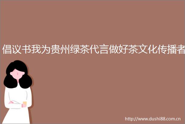 倡议书我为贵州绿茶代言做好茶文化传播者