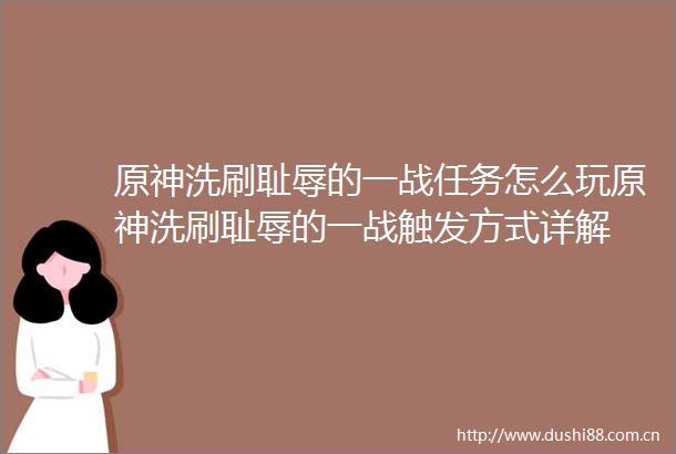 原神洗刷耻辱的一战任务怎么玩原神洗刷耻辱的一战触发方式详解