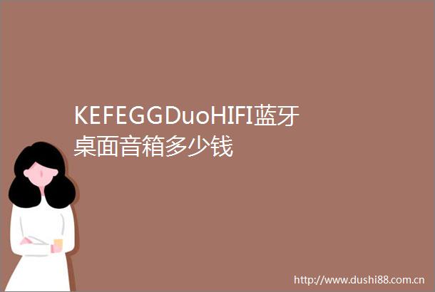 KEFEGGDuoHIFI蓝牙桌面音箱多少钱