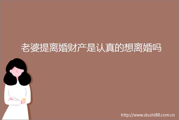 老婆提离婚财产是认真的想离婚吗
