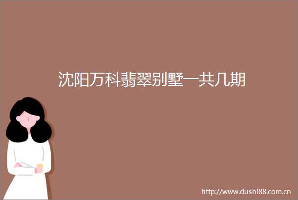 沈阳万科翡翠别墅一共几期