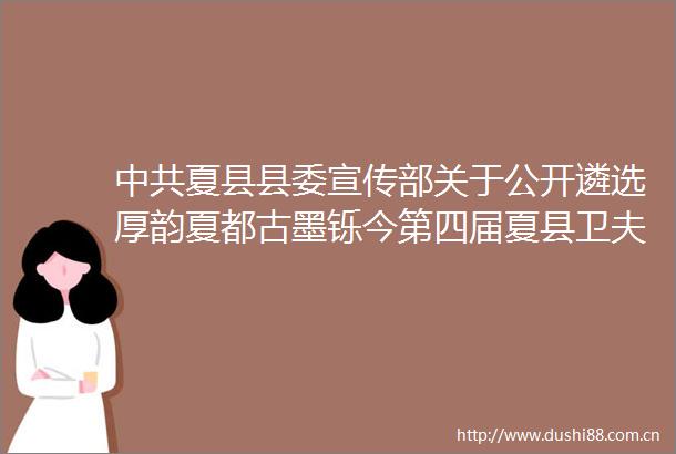 夏县县委宣传部关于公开遴选厚韵夏都古墨铄今第四届夏县卫夫人书法大会招标代理机构的公告