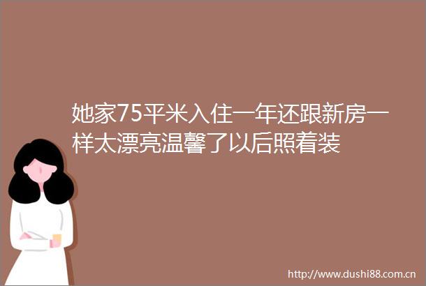 她家75平米入住一年还跟新房一样太漂亮温馨了以后照着装