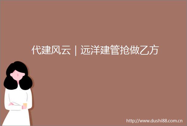 代建风云｜远洋建管抢做乙方