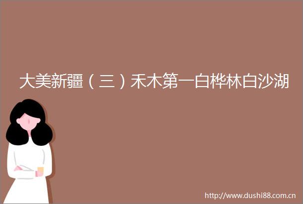 大美新疆（三）禾木第一白桦林白沙湖