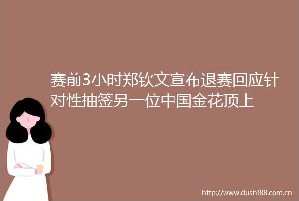 赛前3小时郑钦文宣布退赛回应针对性抽签另一位金花顶上