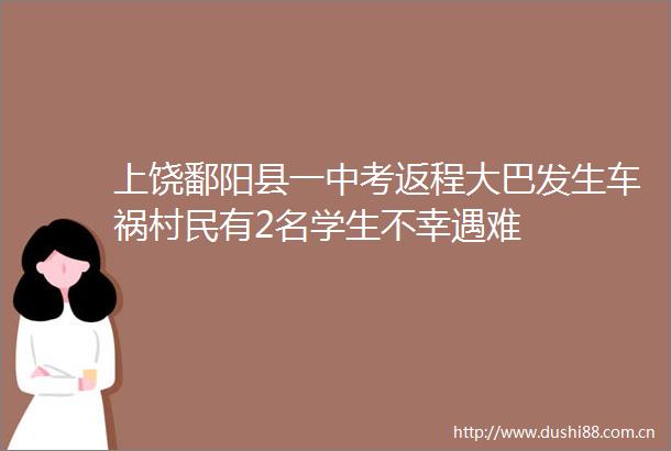 上饶鄱阳县一中考返程大巴发生车祸村民有2名学生不幸遇难