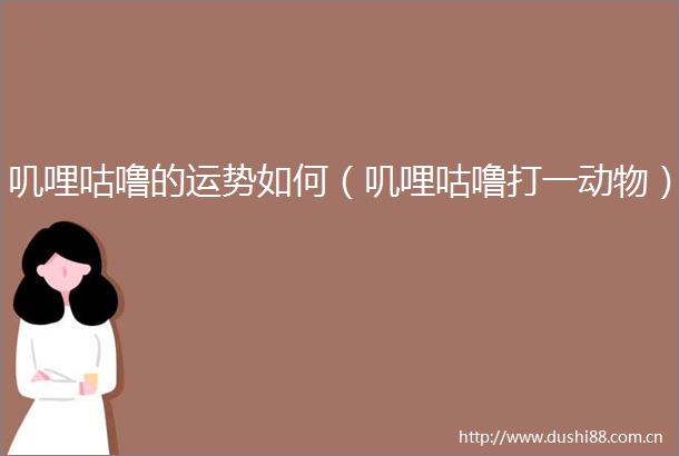 叽哩咕噜的运势如何（叽哩咕噜打一动物）