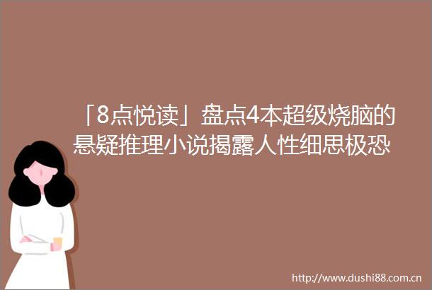 「8点悦读」盘点4本超级烧脑的悬疑推理小说人性细思极恐