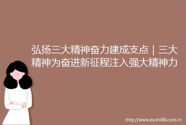 弘扬三大精神奋力建成支点｜三大精神为奋进新征程注入强大精神力量