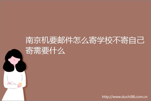 南京机要邮件怎么寄学校不寄自己寄需要什么