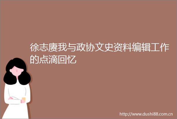 徐志赓我与政协文史资料编辑工作的点滴回忆