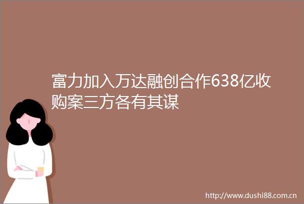 富力加入万达融创合作638亿收购案三方各有其谋