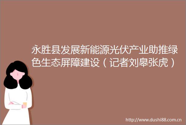 永胜县发展新能源光伏产业助推绿色生态屏障建设（记者刘皋张虎）