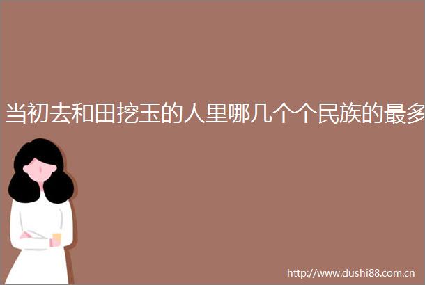 当初去和田挖玉的人里哪几个个民族的最多