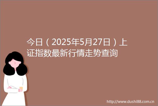 今日（2025年5月27日）上证指数最新行情走势查询