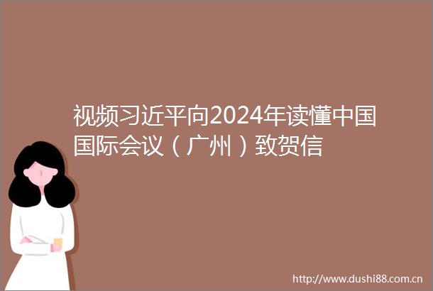 视频向2024年读懂国际会议（广州）致贺信