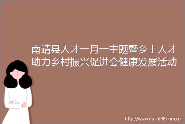 南靖县人才一月一主题暨乡土人才助力乡村振兴促进会健康发展活动启动仪式在县文化中心广场举行