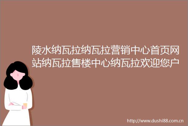 陵水纳瓦拉纳瓦拉营销中心首页网站纳瓦拉售楼中心纳瓦拉欢迎您户型价格容积率样板房配套详情售楼处