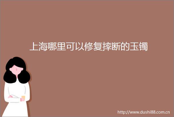 上海哪里可以修复摔断的玉镯