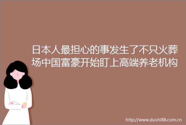 人最担心的事发生了不只火葬场富豪开始盯上高端养老机构