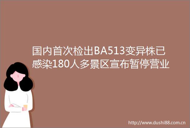 国内首次检出BA513变异株已感染180人多景区宣布暂停营业