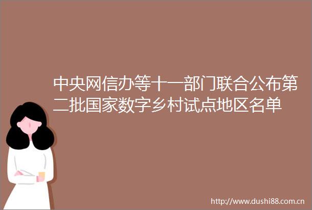 中央网信办等十一部门联合公布第二批数字乡村试点地区名单