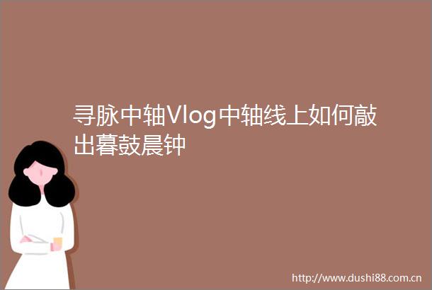 寻脉中轴Vlog中轴线上如何敲出暮鼓晨钟