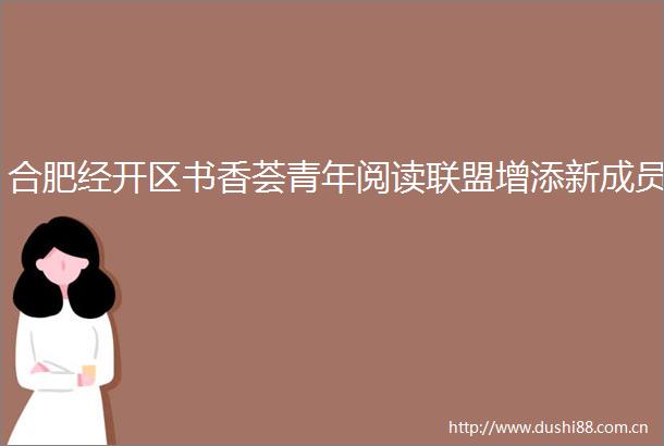 合肥经开区书香荟青年阅读联盟增添新成员
