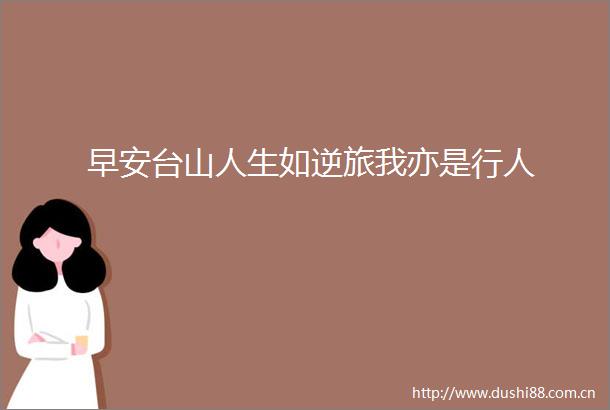 早安台山人生如逆旅我亦是行人