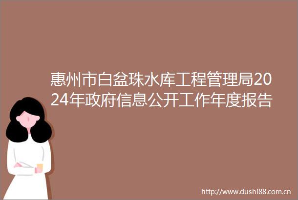 惠州市白盆珠水库工程管理局2024年信息公开工作年度报告