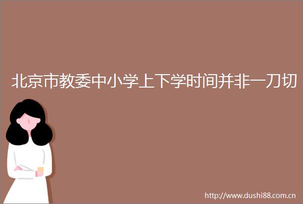 北京市教委中小学上下学时间并非一刀切