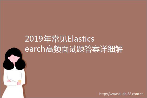 2019年常见Elasticsearch高频面试题答案详细解析