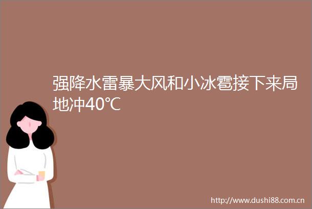 强降水雷暴大风和小冰雹接下来局地冲40℃
