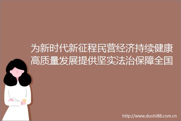 为新时代新征程民营经济持续健康高质量发展提供坚实法治保障全国人大常委会法工委负责人就民营经济促进法答记者问
