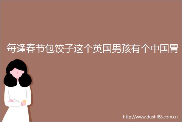 每逢春节包饺子这个英国男孩有个胃