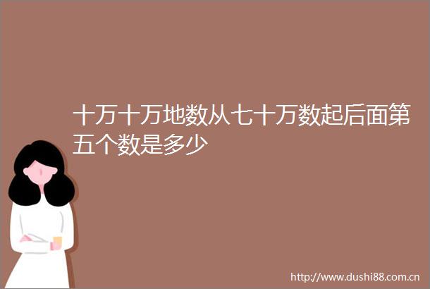十万十万地数从七十万数起后面第五个数是多少