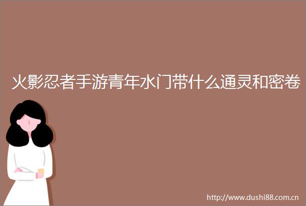 火影忍者手游青年水门带什么通灵和密卷