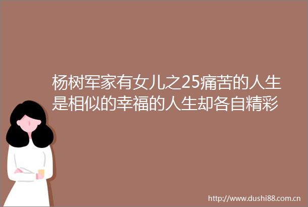 杨树军家有女儿之25痛苦的人生是相似的幸福的人生却各自精彩