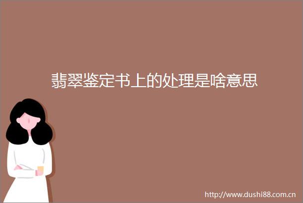 翡翠鉴定书上的处理是啥意思