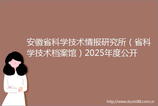 安徽省科学技术情报研究所（省科学技术档案馆）2025年度公开招聘工作人员专业测试及有关工作实施方案