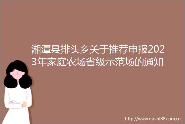 湘潭县排头乡关于推荐申报2023年家庭农场省级示范场的通知