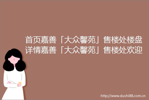 首页嘉善「大众馨苑」售楼处楼盘详情嘉善「大众馨苑」售楼处欢迎您