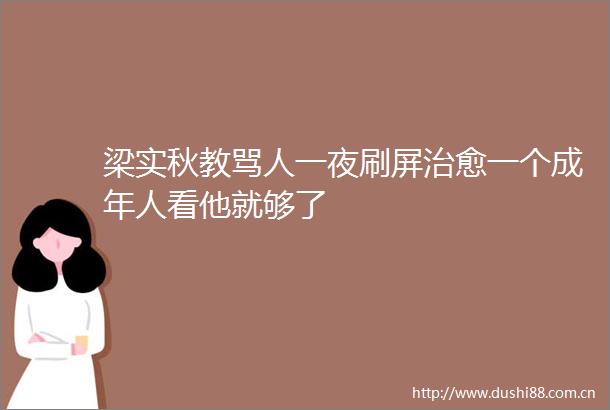 梁实秋教骂人一夜刷屏治愈一个成年人看他就够了
