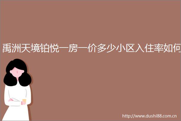 禹洲天境铂悦一房一价多少小区入住率如何