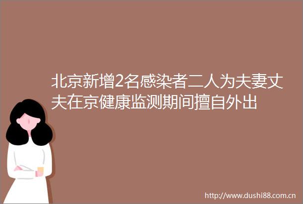北京新增2名感染者二人为夫妻丈夫在京健康监测期间擅自外出