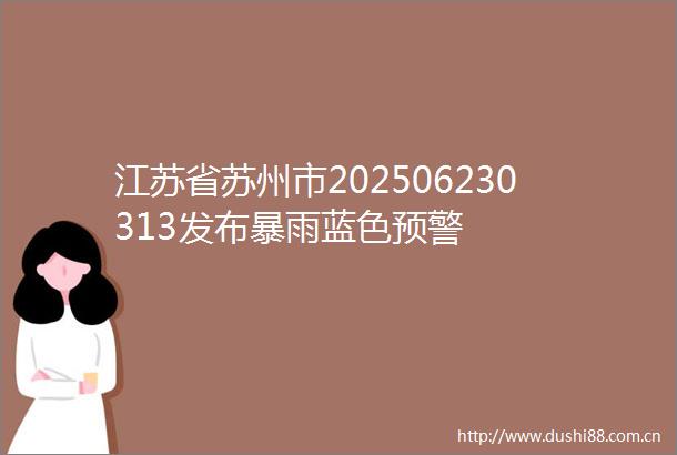 江苏省苏州市202506230313发布暴雨蓝色预警