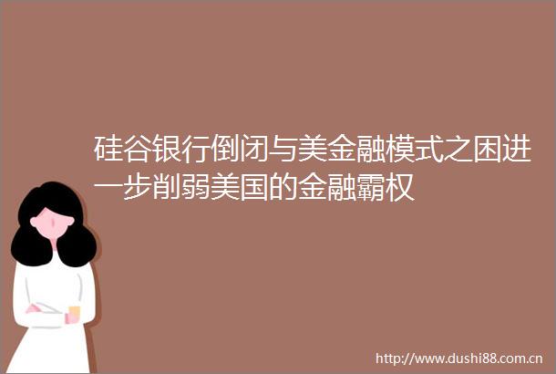 硅谷银行倒闭与美金融模式之困进一步削弱美国的金融霸权