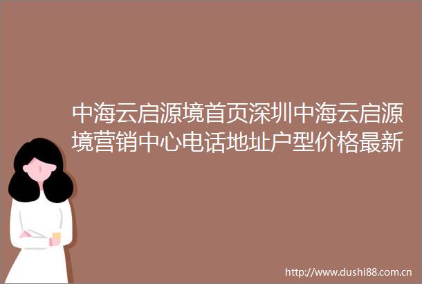 中海云启源境首页深圳中海云启源境营销中心电话地址户型价格最新详情