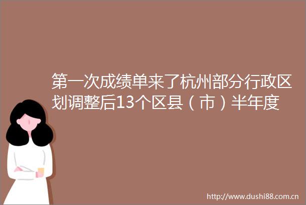 第一次成绩单来了杭州部分行政区划调整后13个区县（市）半年度GDP分析